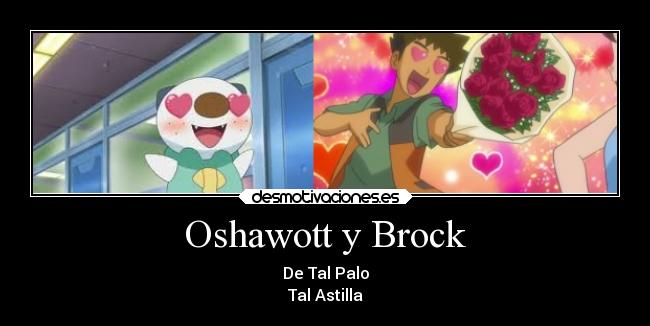 Oshawott y Brock - De Tal Palo
Tal Astilla
