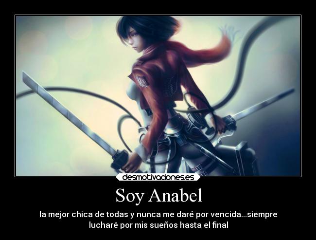 Soy Anabel - la mejor chica de todas y nunca me daré por vencida...siempre
lucharé por mis sueños hasta el final
