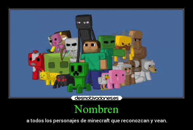 Nombren - a todos los personajes de minecraft que reconozcan y vean.