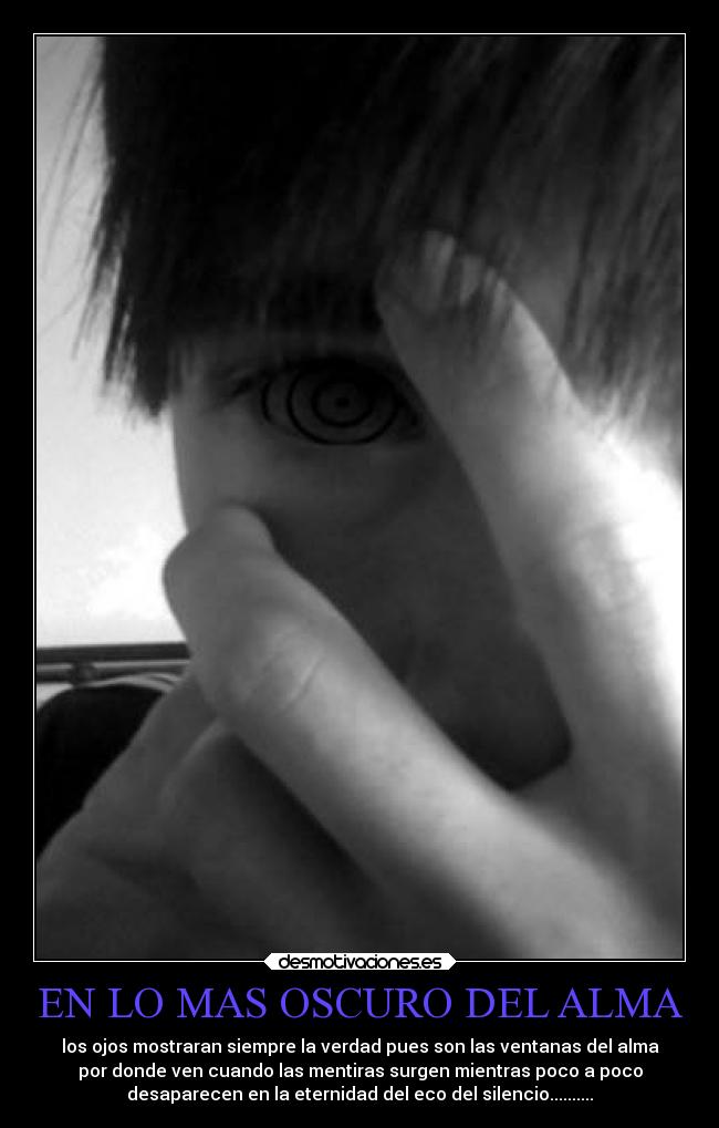EN LO MAS OSCURO DEL ALMA - los ojos mostraran siempre la verdad pues son las ventanas del alma
por donde ven cuando las mentiras surgen mientras poco a poco
desaparecen en la eternidad del eco del silencio..........