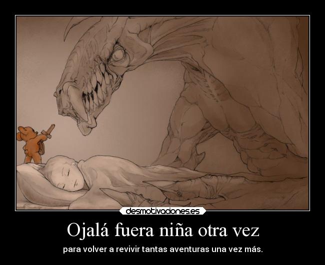 Ojalá fuera niña otra vez - para volver a revivir tantas aventuras una vez más.