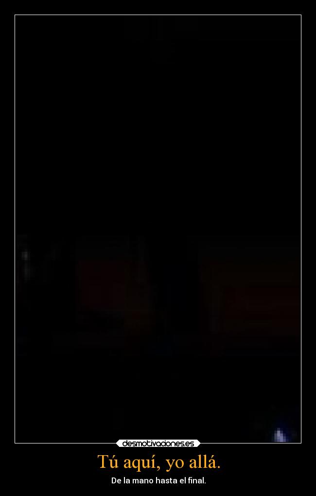 Tú aquí, yo allá. -