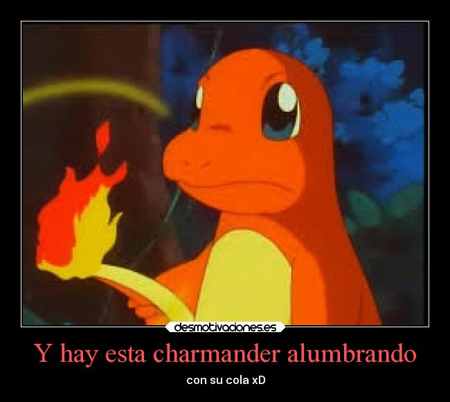 Y hay esta charmander alumbrando - con su cola xD