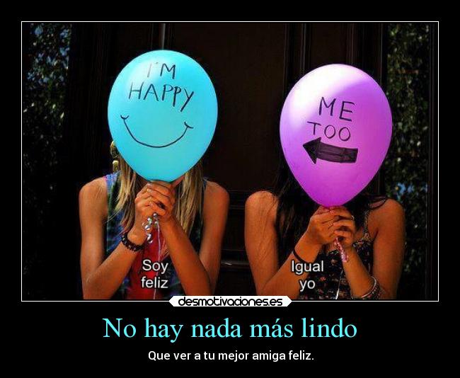 No hay nada más lindo - Que ver a tu mejor amiga feliz.