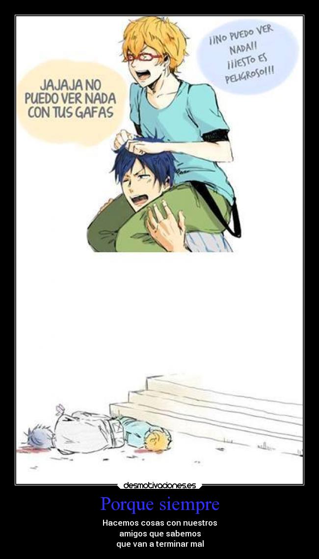 Porque siempre - Hacemos cosas con nuestros
amigos que sabemos
que van a terminar mal