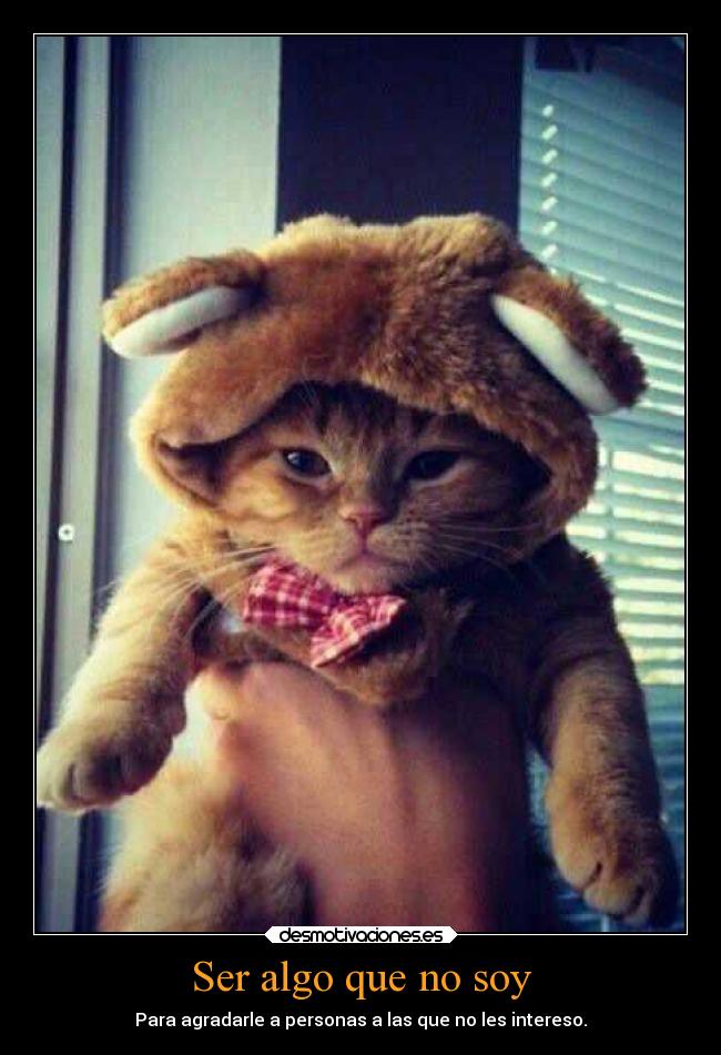 Ser algo que no soy - Para agradarle a personas a las que no les intereso.
