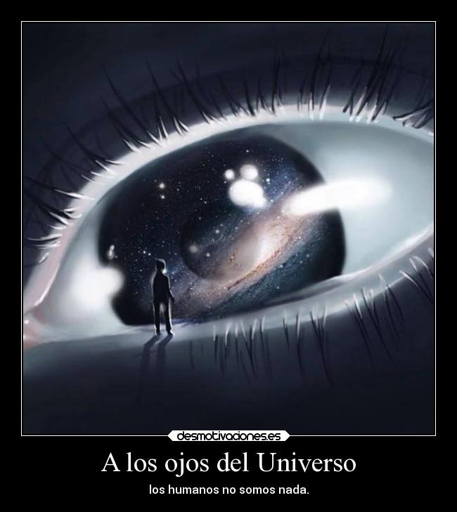 A los ojos del Universo - los humanos no somos nada.