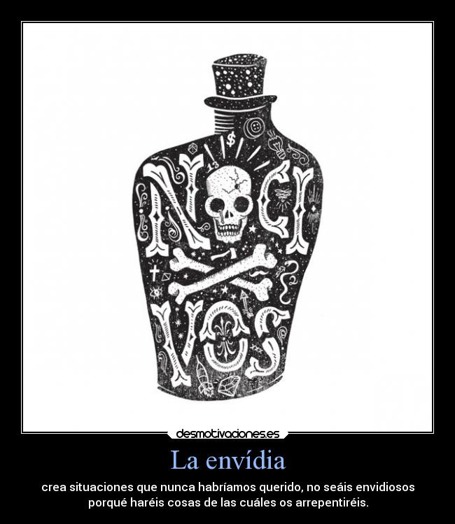 La envídia - crea situaciones que nunca habríamos querido, no seáis envidiosos
porqué haréis cosas de las cuáles os arrepentiréis.