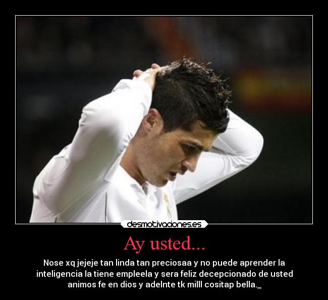 Ay usted... - Nose xq jejeje tan linda tan preciosaa y no puede aprender la
inteligencia la tiene empleela y sera feliz decepcionado de usted
animos fe en dios y adelnte tk milll cositap bella._