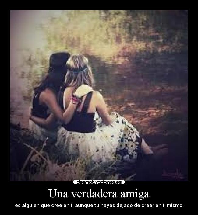 Una verdadera amiga - es alguien que cree en ti aunque tu hayas dejado de creer en ti mismo.