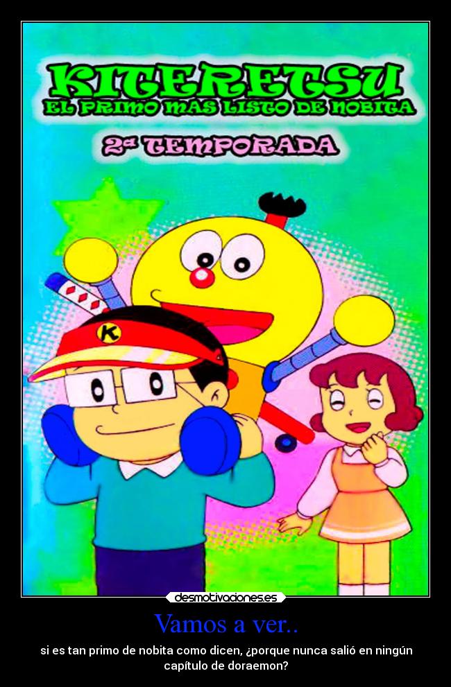 Vamos a ver.. - si es tan primo de nobita como dicen, ¿porque nunca salió en ningún
capítulo de doraemon?