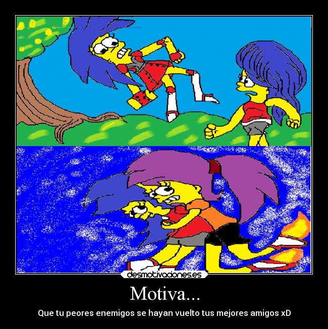 Motiva... - Que tu peores enemigos se hayan vuelto tus mejores amigos xD