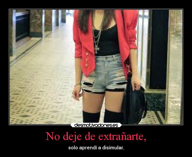 No deje de extrañarte, - solo aprendí a disimular.