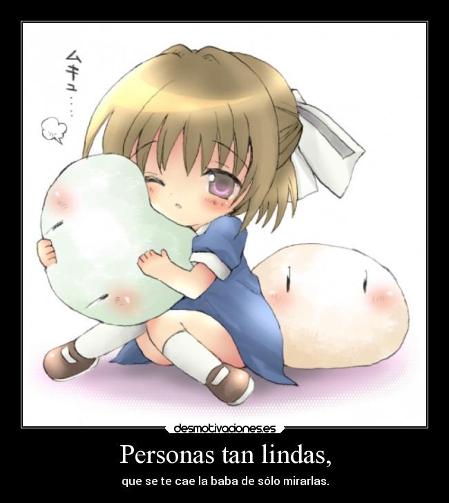 Personas tan lindas, - que se te cae la baba de sólo mirarlas.