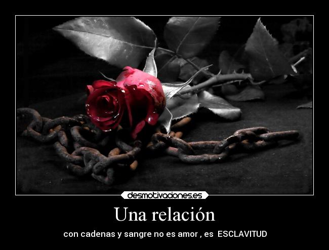 Una relación - con cadenas y sangre no es amor , es ESCLAVITUD