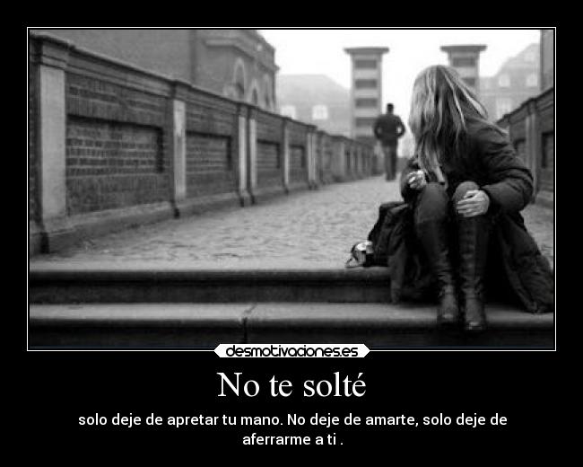 No te solté - solo deje de apretar tu mano. No deje de amarte, solo deje de
aferrarme a ti .