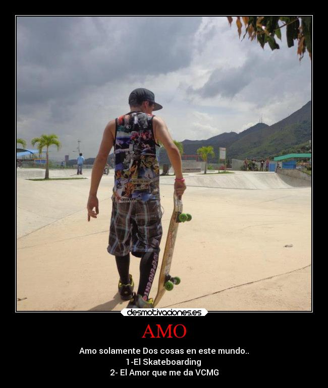 AMO - Amo solamente Dos cosas en este mundo..
1-El Skateboarding
2- El Amor que me da VCMG