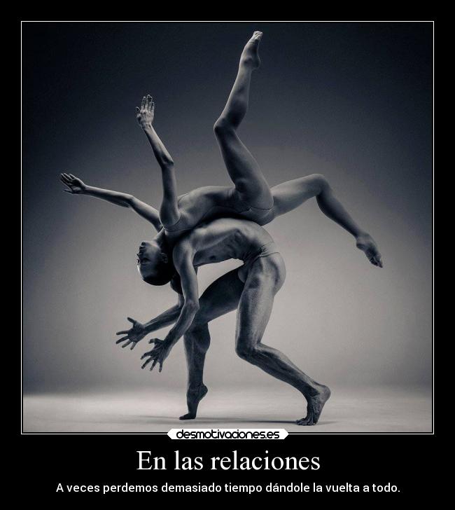 En las relaciones - A veces perdemos demasiado tiempo dándole la vuelta a todo.