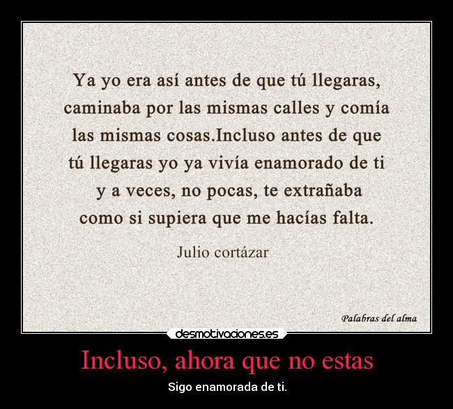 Incluso, ahora que no estas - Sigo enamorada de ti.