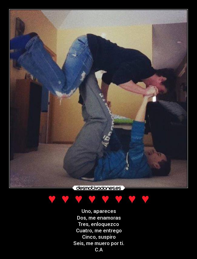 ♥ ♥ ♥ ♥ ♥ ♥ ♥ ♥ - Uno, apareces
Dos, me enamoras
Tres, enloquezco
Cuatro, me entrego
Cinco, suspiro
Seis, me muero por ti.
C.A