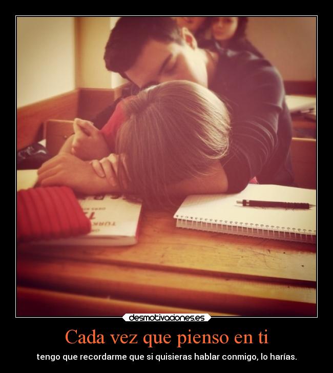 Cada vez que pienso en ti - tengo que recordarme que si quisieras hablar conmigo, lo harías.