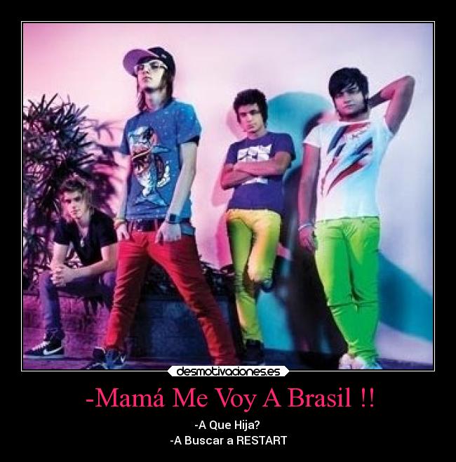 -Mamá Me Voy A Brasil !! - -A Que Hija?
-A Buscar a RESTART♥