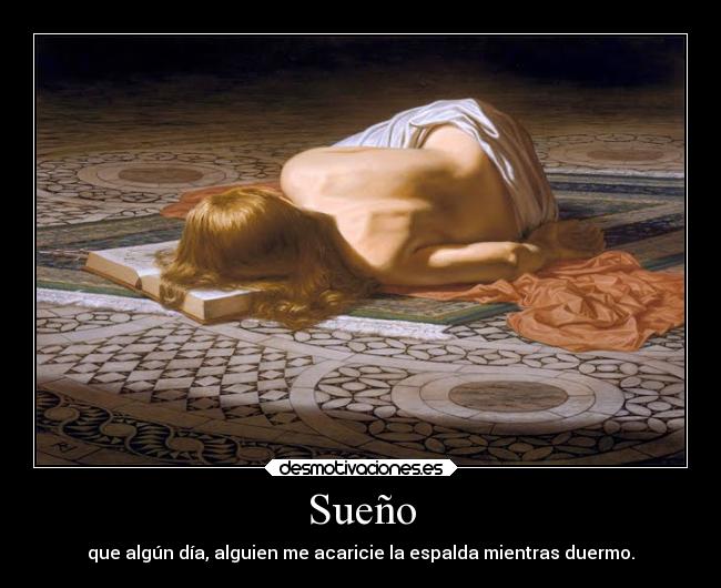 Sueño - que algún día, alguien me acaricie la espalda mientras duermo.