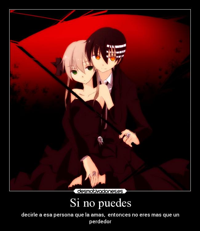 Si no puedes - decirle a esa persona que la amas, entonces no eres mas que un
perdedor