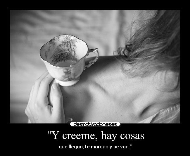 Y creeme, hay cosas -
