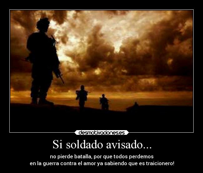 Si soldado avisado... - no pierde batalla, por que todos perdemos
en la guerra contra el amor ya sabiendo que es traicionero!
