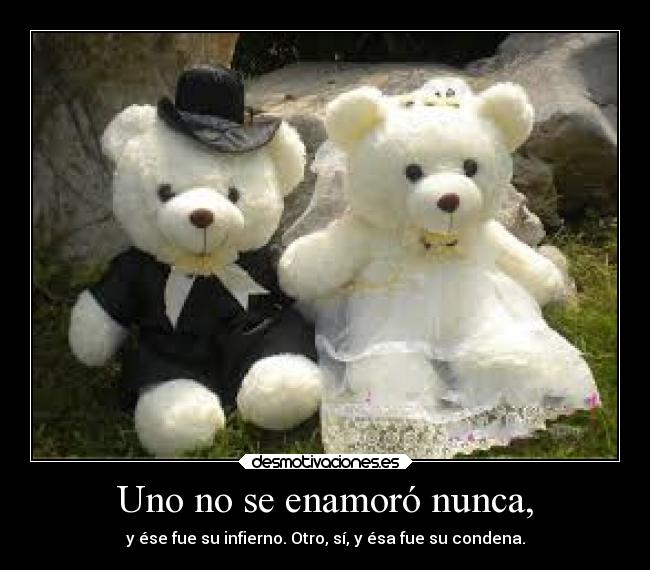 Uno no se enamoró nunca, - y ése fue su infierno. Otro, sí, y ésa fue su condena.