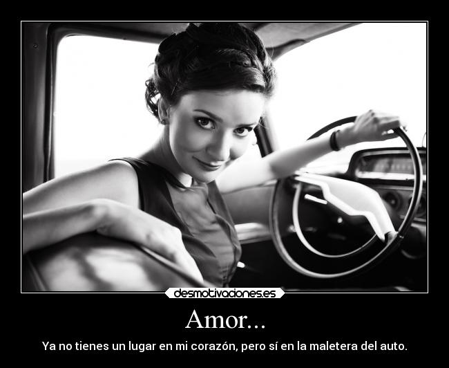 Amor... - Ya no tienes un lugar en mi corazón, pero sí en la maletera del auto.