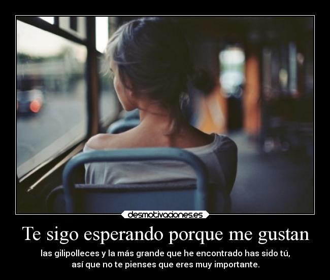 Te sigo esperando porque me gustan -