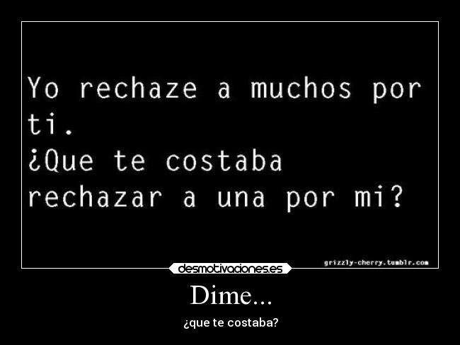 Dime... - ¿que te costaba?