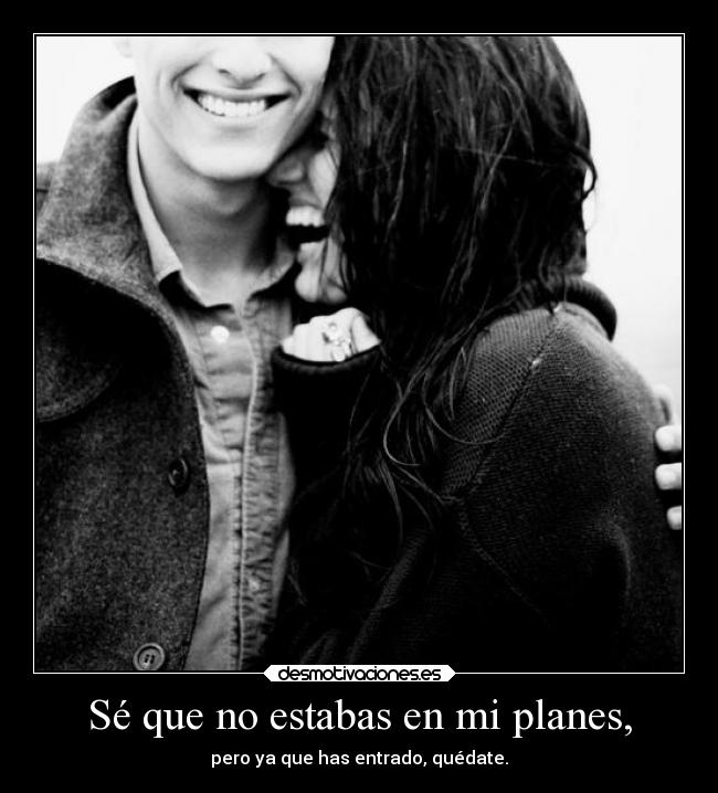 Sé que no estabas en mi planes, - 