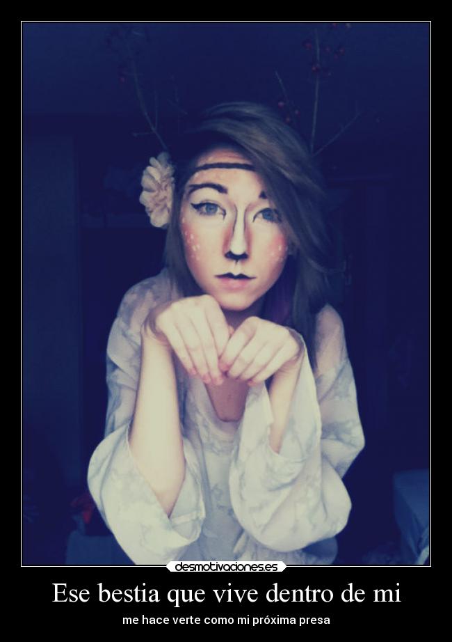 Ese bestia que vive dentro de mi - me hace verte como mi próxima presa
