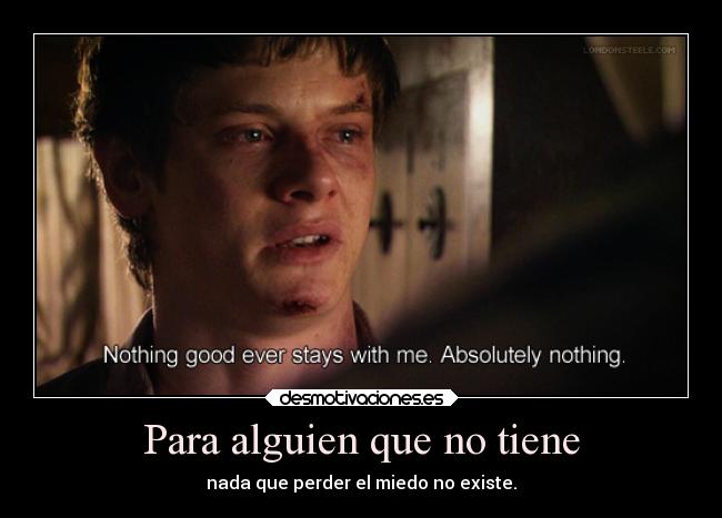 Para alguien que no tiene - nada que perder el miedo no existe.