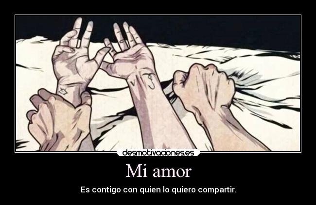 Mi amor - Es contigo con quien lo quiero compartir.
