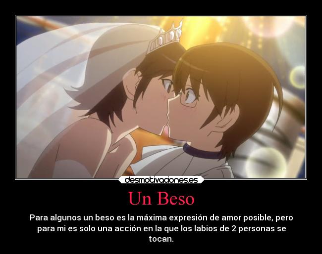 Un Beso - Para algunos un beso es la máxima expresión de amor posible, pero
para mi es solo una acción en la que los labios de 2 personas se
tocan.