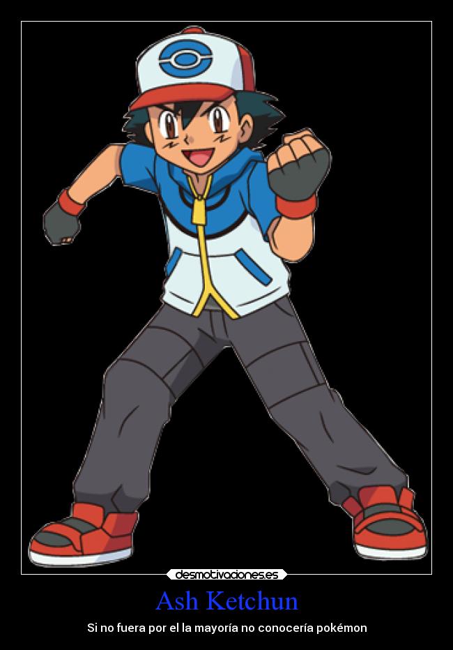 Ash Ketchun - Si no fuera por el la mayoría no conocería pokémon