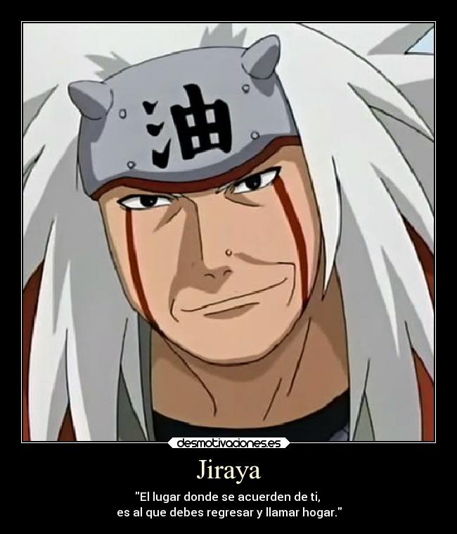 Jiraya - El lugar donde se acuerden de ti, 
es al que debes regresar y llamar hogar.