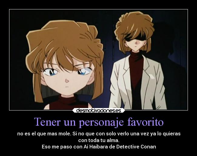 Tener un personaje favorito - no es el que mas mole. Si no que con solo verlo una vez ya lo quieras
con toda tu alma.
Eso me paso con Ai Haibara de Detective Conan