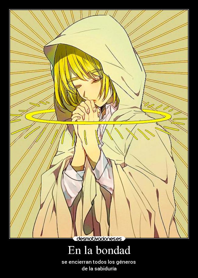 En la bondad - se encierran todos los géneros 
de la sabiduría
