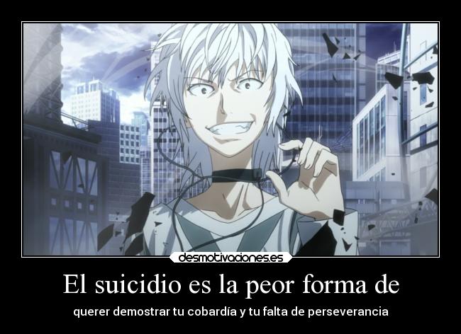 El suicidio es la peor forma de - querer demostrar tu cobardía y tu falta de perseverancia