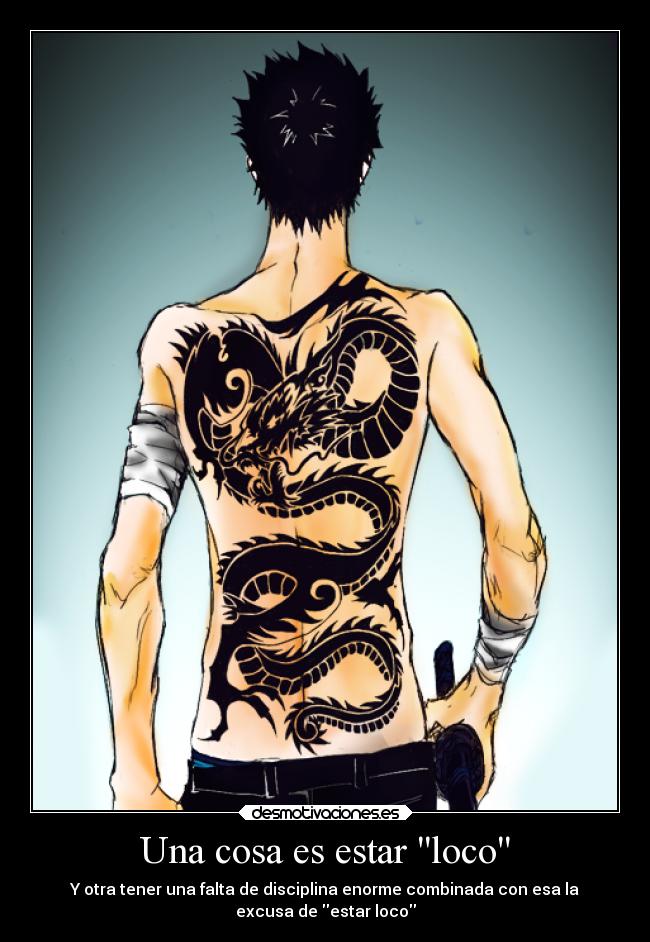 Una cosa es estar loco - Y otra tener una falta de disciplina enorme combinada con esa la
excusa de estar loco