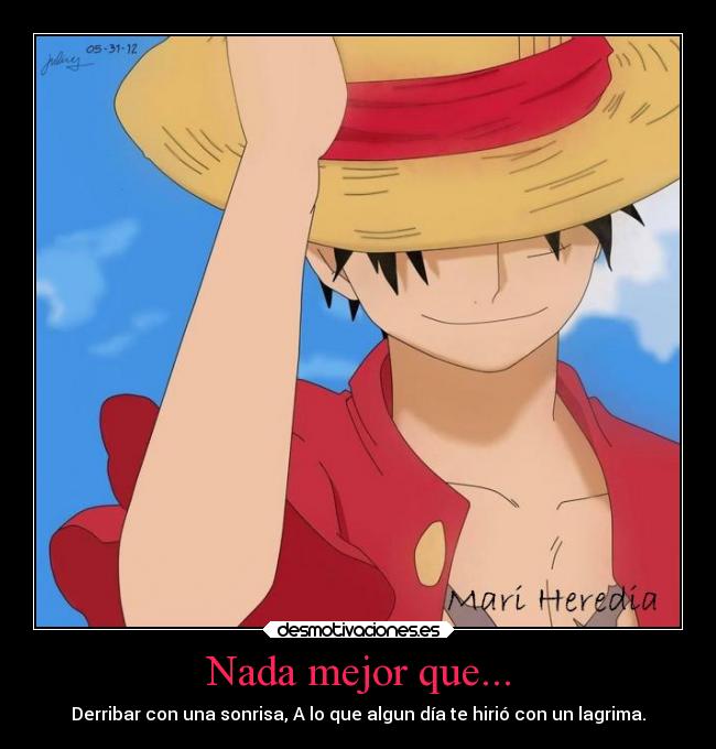 Nada mejor que... - Derribar con una sonrisa, A lo que algun día te hirió con un lagrima.