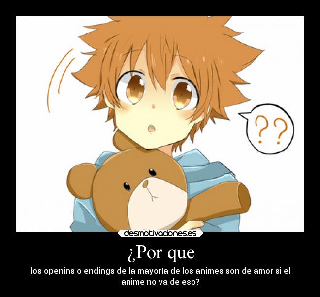 ¿Por que - los openins o endings de la mayoría de los animes son de amor si el
anime no va de eso?