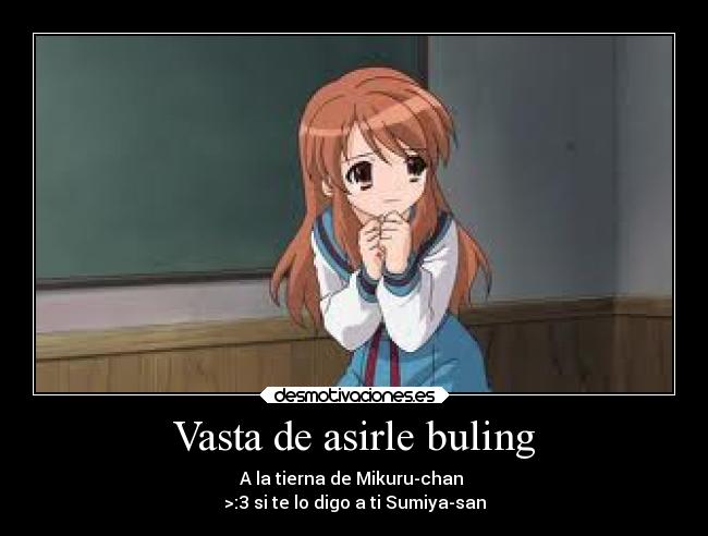 Vasta de asirle buling - A la tierna de Mikuru-chan
>:3 si te lo digo a ti Sumiya-san