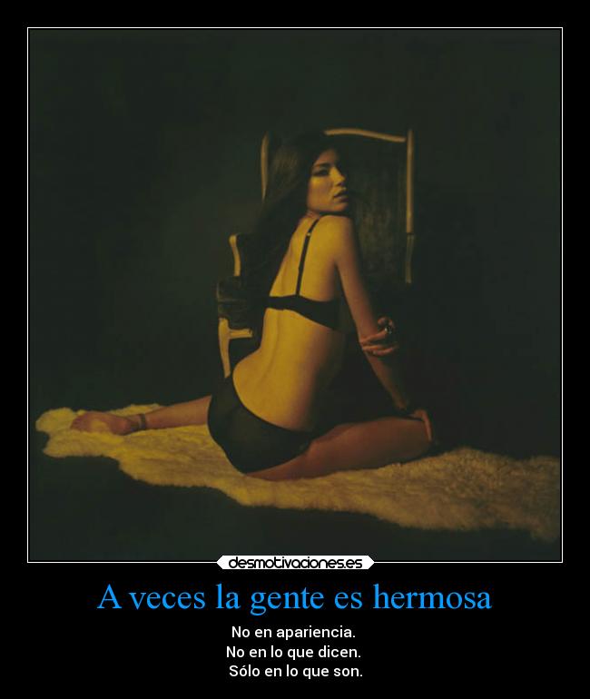 A veces la gente es hermosa - No en apariencia.
No en lo que dicen.
Sólo en lo que son.