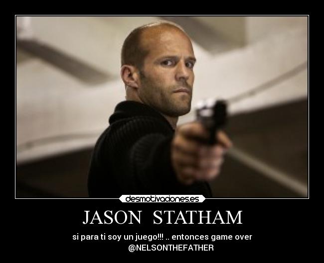 JASON  STATHAM - si para ti soy un juego!!! .. entonces game over
         @NELSONTHEFATHER